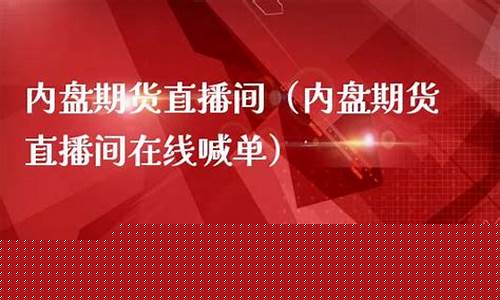 内盘期货直播室在线直播(内盘期货直播室在线直播视频)_https://www.wguangz.com_中金所_第1张