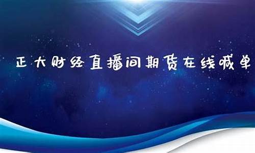 正大期货直播间在线直播(正大国际期货官网)_https://www.wguangz.com_上期能源_第1张