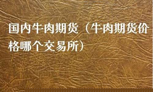 牛肉期货直播平台哪个好(牛肉期货行情)_https://www.wguangz.com_上期所_第1张