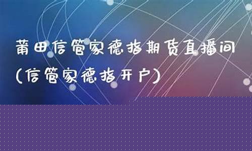 莆田信管家德指期货直播间_https://www.wguangz.com_上期能源_第1张
