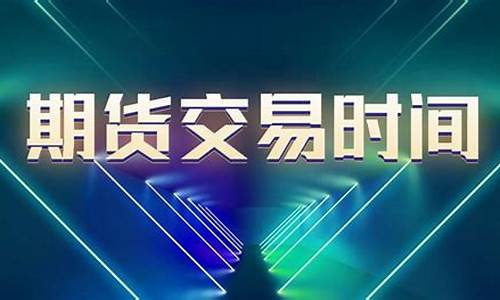 直播期货交易时间是多久(直播期货交易时间是多久啊)_https://www.wguangz.com_上期所_第1张