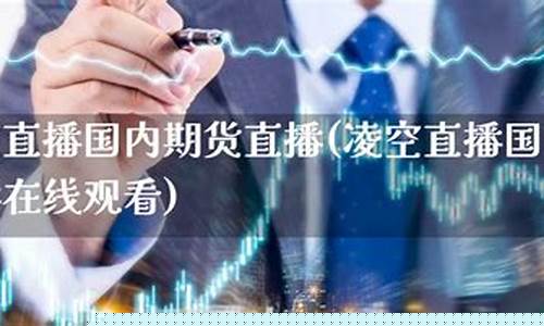 凌空直播内盘期货直播(凌空soho股票)_https://www.wguangz.com_上期能源_第1张
