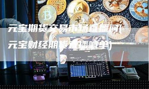元宝期货直播间(元宝财金直播室)_https://www.wguangz.com_广期所_第1张