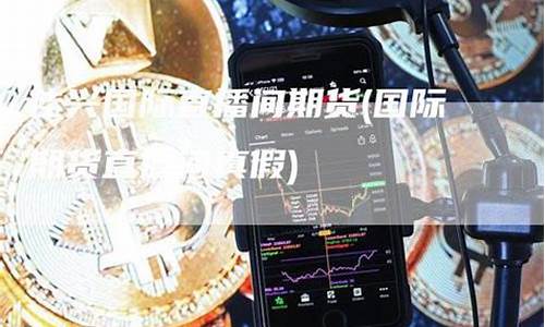 国际期货直播间真假辨别图片(国际期货直播间真假辨别图片高清)_https://www.wguangz.com_上期所_第1张