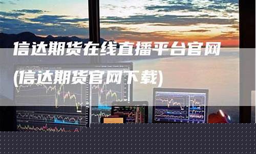 信达期货在线直播平台(信达期货官网软件下载)_https://www.wguangz.com_广期所_第1张