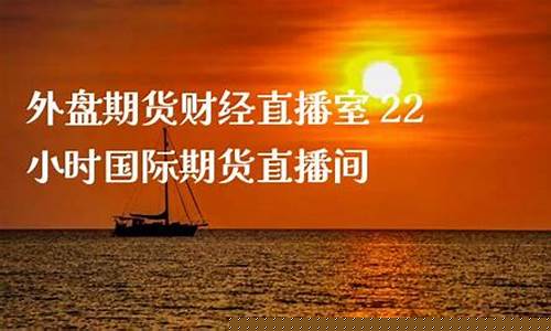 期货直播室22小时(期货直播室22小时多少钱)_https://www.wguangz.com_上期能源_第1张