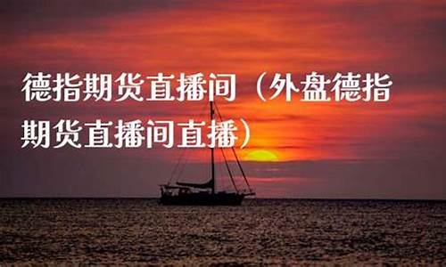 德指大亨期货直播室(德指期货行情)_https://www.wguangz.com_大商所_第1张