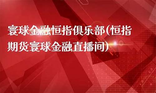 寰球金融期货直播间(寰球金融期货直播间在哪)_https://www.wguangz.com_郑商所_第1张