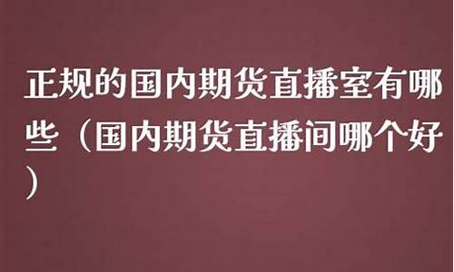 国内期货直播哪个好(国内期货直播间哪个好)_https://www.wguangz.com_郑商所_第1张