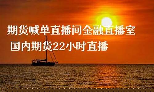 22小时直播期货直播间(22小时直播期货直播间怎么进)_https://www.wguangz.com_上期能源_第1张