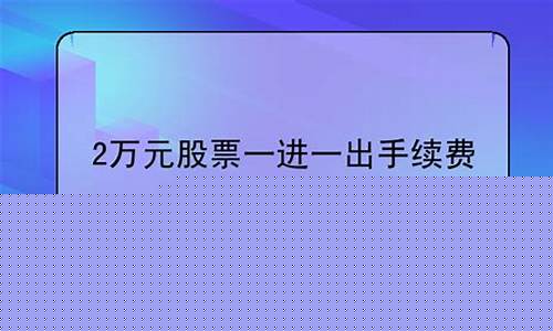2万元股票一进一出手续费科创板(一万股票一进一出手续费)_https://www.wguangz.com_大商所_第1张