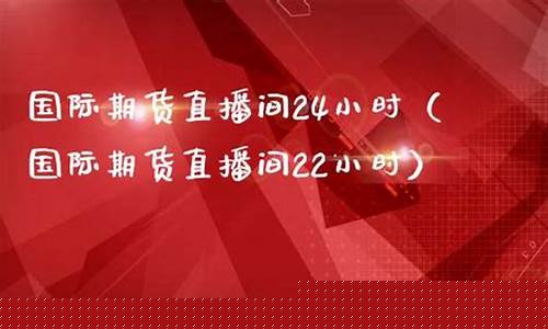 24小时国际期货直播室(24小时国际期货直播间)_https://www.wguangz.com_郑商所_第1张