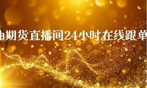 原油一点通直播间(原油直播室24小时直播)_https://www.wguangz.com_上期能源_第1张