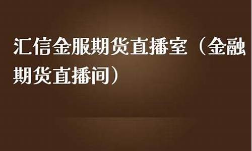 上海汇信金服期货直播间(上海汇信金服期货直播间在哪)_https://www.wguangz.com_中金所_第1张