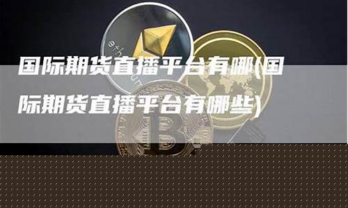 国际期货直播平台有哪些(国际期货直播交易平台)_https://www.wguangz.com_大商所_第1张