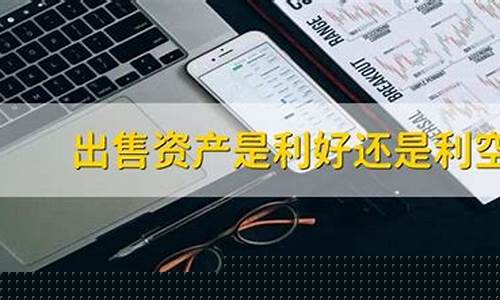 出售资产是利好还是利空(出售资产算利润吗)_https://www.wguangz.com_上期能源_第1张