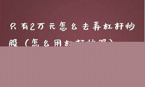只有2万元怎么去弄杠杆炒股(只有2万元怎么去弄杠杆炒股口碑)_郑商所_第1张_财经网 只有2万元怎么去弄杠杆炒股(只有2万元怎么去弄杠杆炒股口碑)_https://www.wguangz.com_郑商所_第1张