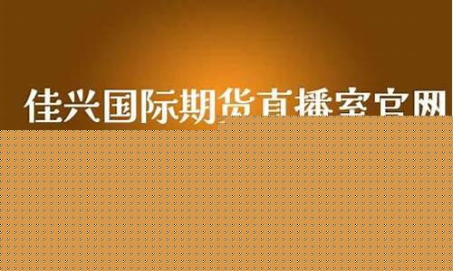 佳兴期货直播(佳兴期货直播间在哪)_https://www.wguangz.com_广期所_第1张